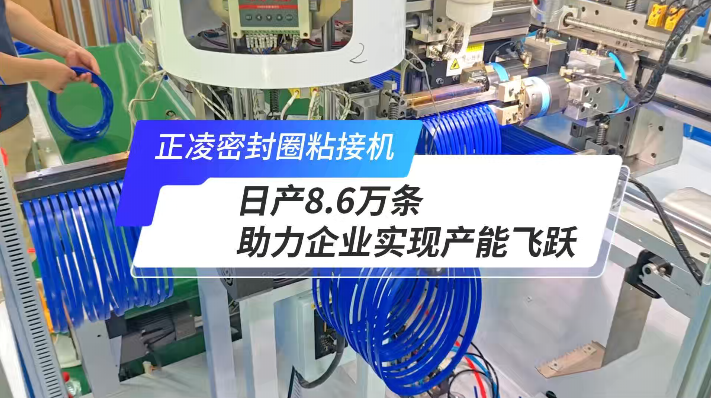 「視頻」正凌全自動密封圈粘接機，日產(chǎn)8.6萬條，產(chǎn)能如何飛躍？